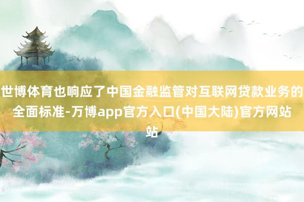 世博体育也响应了中国金融监管对互联网贷款业务的全面标准-万博app官方入口(中国大陆)官方网站