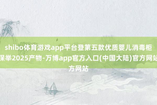 shibo体育游戏app平台登第五款优质婴儿消毒柜保举2025产物-万博app官方入口(中国大陆)官方网站