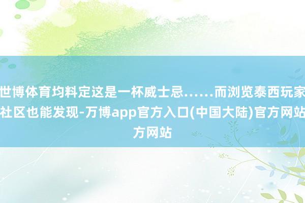 世博体育均料定这是一杯威士忌……而浏览泰西玩家社区也能发现-万博app官方入口(中国大陆)官方网站