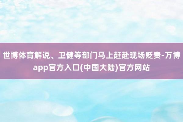 世博体育解说、卫健等部门马上赶赴现场贬责-万博app官方入口(中国大陆)官方网站