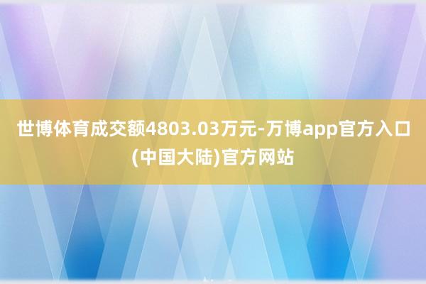世博体育成交额4803.03万元-万博app官方入口(中国大陆)官方网站